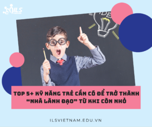 Top 5 ky nang tre can co de tro thanh Nha lanh dao tu khi con nho